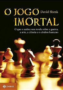 O Jogo Imortal - O Que O Xadrez Nos Revela Sobre A Guerra, A Arte, A Ciência E O Cérebro Humano