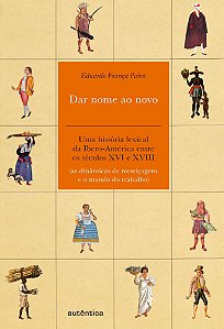 Dar Nome Ao Novo Uma História Lexical Da Ibero-América Entre Os Séculos XVI E XVIII (As Dinâmicas De Mestiçagens E O Mundo Do Trabalho)