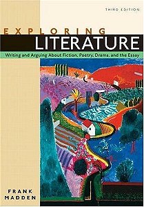 Exploring Literature: Writing And Arguing About Fiction, Poetry, Drama, And The Essay