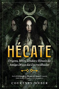 Hécate - A Deusa Das Bruxas Origens, Mitos, Lendas E Rituais Da Antiga Deusa Das Encruzilhadas