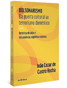 Bolsonarismo: Da Guerra Cultural Ao Terrorismo Doméstico Retórica Do Ódio E Dissonância Cognitiva Coletiva