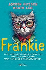 Frankie - Um Homem Desiludido. Um Gato Procurando Um Lar. Uma História Comovente Sobre Uma Amizade Extraordinária.