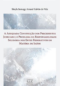 Adequada Construção dos Precedentes Judiciais  e o Problema da Responsabilidade Solidária dos Entes Federativos em Matéria de Saúde, A