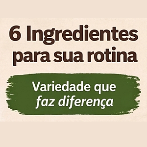 Kit 6 Ingredientes para sua Rotina