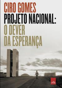 Projeto Nacional: O Dever Da Esperança - Ciro Gomes