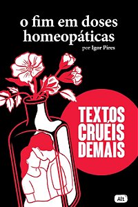 O fim em doses homeopáticas - Textos cruéis demais, de Igor Pires