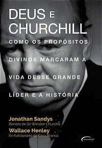 Deus e Churchill: como os propósitos divinos marcaram a vida desse grande líder e a história, de Jonathan Sandys