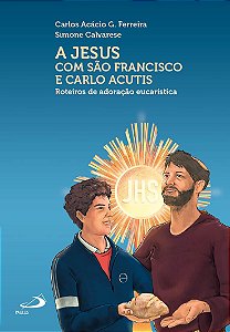 A Jesus com São Francisco e Carlo Acutis - Roteiros de Adoração Eucarística
