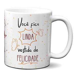 Caneca Dia da Mulher você fica linda vestida de felicidade