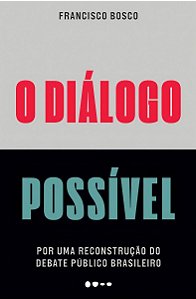 O Diálogo Possível - Por Uma Reconstrução Do Debate Público Brasileiro