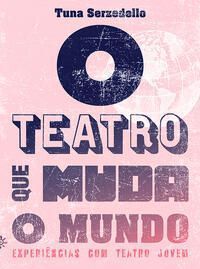 O Teatro Que Muda o Mundo - Experiências Com Teatro Jovem