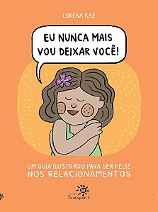 Eu Nunca Mais Vou Deixar Você - Um Guia Ilustrado Para Ser Feliz Nos Relacionamentos
