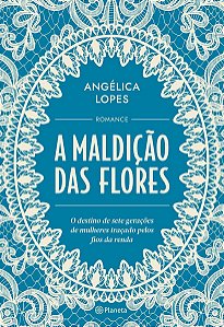A Maldição Das Flores - O Destino De Sete Gerações De Mulheres Traçado Pelos Fios Da Renda