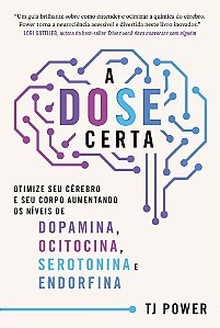 A Dose Certa – Otimize Seu Cérebro E Seu Corpo Aumentando Os Níveis De Dopamina, Ocitocina, Serotoni