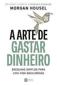 A Arte De Gastar Dinheiro: Escolhas Simples Para Uma Vida Equilibrada – Do Mesmo Autor De "A Psicolo