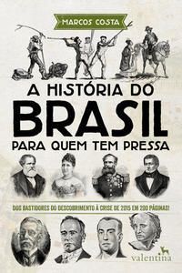 a História Do Brasil Para Quem Tem Pressa - Dos Bastidores Do Descobrimento à Crise De 2015 Em 200 P