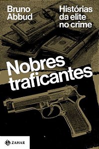 Nobres Traficantes - Histórias da Elite no Crime