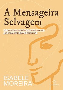 A Mensageira Selvagem - O Empreendedorismo Como Jornada de Reconexão Com o Feminino