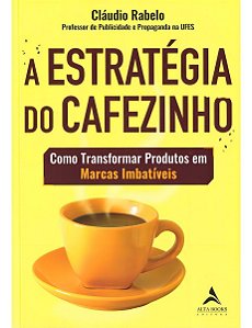 A Estratégia do Cafezinho - Como Transformar Produtos Em Marcas Imbatíveis
