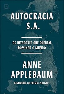 Autocracia S.A. - Os Ditadores Que Querem Dominar o Mundo