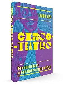 Circo-teatro (Com Capa Variante) - Benjamim De Oliveira e a Teatralidade Circense No Brasil