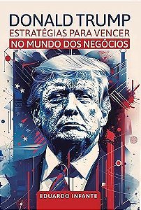 Donald Trump - Estratégias Para Vencer no Mundo dos Negócios