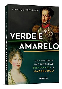 Verde e Amarelo - Uma História Das Dinastias Bragança e Habsburgo