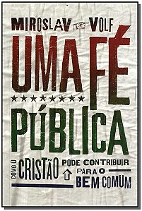 Uma Fé Pública - Como o Cristão Pode Contribuir Para o Bem Comum