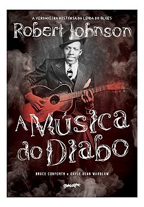 a Música Do Diabo - a Verdadeira História Da Lenda Do Blues Robert Johnson