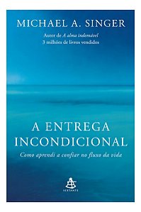 A Entrega Incondicional - Como Aprendi a Confiar no Fluxo da Vida