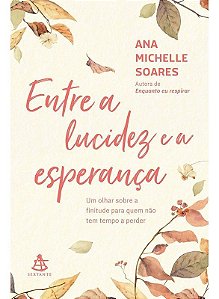 Entre a Lucidez e a Esperança - Um Olhar Sobre a Finitude Para Quem Não Tem Tempo a Perder