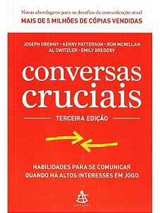 Conversas Cruciais - Habilidades Para Se Comunicar Quando Há Altos Interesses Em Jogo