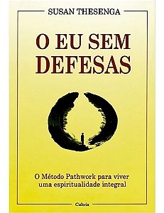 o Eu Sem Defesas - o Método Pathwork Para Viver Uma Espiritualidade Integral