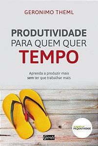 Produtividade Para Quem Quer Tempo - Aprenda a Produzir Mais Sem Ter Que Trabalhar Mais