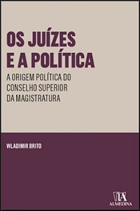 Os Juízes e aPolítica - A Origem Política do Conselho Superior da Magistratura - 01Ed/23