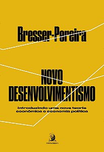 Novo Desenvolvimentismo - Introduzindo Uma Nova Teoria Econômica e Economia Política