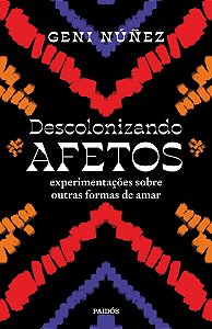Descolonizando Afetos - Experimentações Sobre Outras Formas de Amar