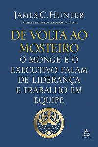 De Volta Ao Mosteiro - o Monge e o Executivo Falam De Liderança e Trabalho Em Equipe
