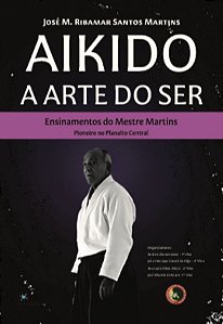 Aikido - A Arte do Ser - Ensinamentos do Mestre Martins