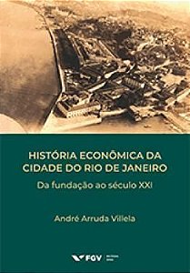 História Econômica da Cidade do Rio de Janeiro - Da Fundação ao Século XXI