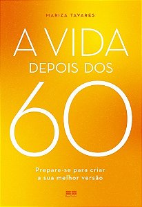 A Vida Depois Dos 60 - Prepare-Se Para Criar a Sua Melhor Versão
