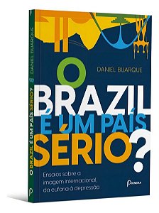 O Brazil e um País Sério? Ensaios Sobre a Imagem Internacional, da Euforia a Depressão