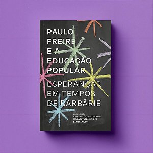 Paulo Freire e a Educação Popular - esperançar em tempos de barbárie