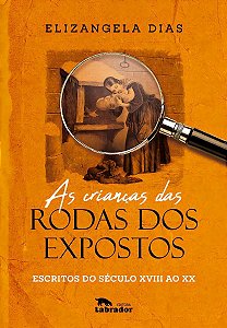 As Crianças Das Rodas Dos Expostos - Escritos do Século XVIII Ao XX