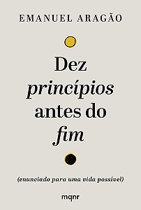 Dez Princípios Antes do Fim - (Enunciado Para Uma Vida Possível)