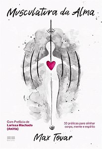 Musculatura Da Alma - 33 Práticas Para Alinhar Corpo, Mente E Espírito