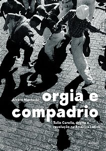 Orgia e Compadrio - Tulio Carella, Drama e Revolução na América Latina