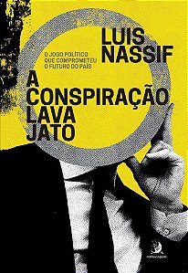 A Conspiração Lava Jato - O Jogo Político Que Comprometeu o Futuro do País