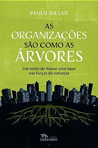As Organizações São Como as Árvores - Um Estilo de Liderar Com Base nas Forças da Natureza