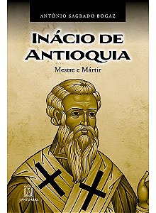 Inácio de Antioquia - Mestre e Mártir